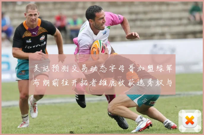 美记预测交易动态字母哥加盟绿军布朗前往开拓者雄鹿收获选秀权与年轻球员