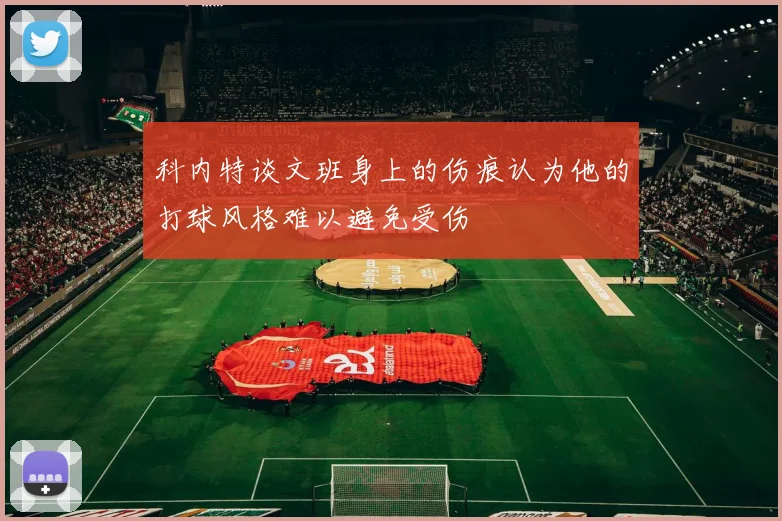 科内特谈文班身上的伤痕认为他的打球风格难以避免受伤
