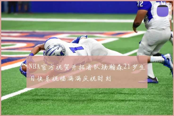 NBA官方祝贺开拓者队杨瀚森21岁生日快乐祝福满满庆祝时刻